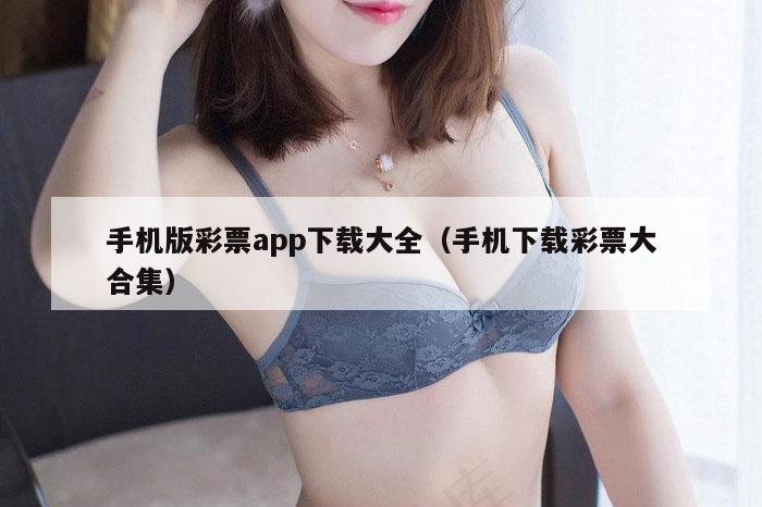 手机版彩票app下载大全（手机下载彩票大合集）